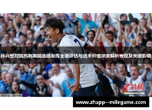 孙兴慜对阵热刺英超临场发挥全面评估与战术价值深度解析表现及关键影响