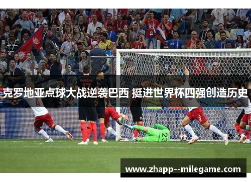 克罗地亚点球大战逆袭巴西 挺进世界杯四强创造历史