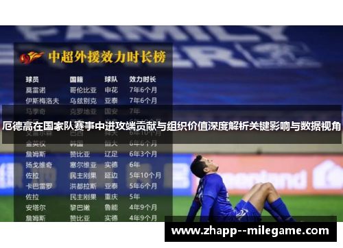 厄德高在国家队赛事中进攻端贡献与组织价值深度解析关键影响与数据视角