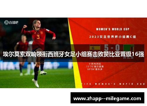 埃尔莫索双响领衔西班牙女足小组赛击败赞比亚晋级16强