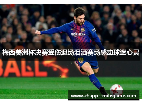 梅西美洲杯决赛受伤退场泪洒赛场感动球迷心灵
