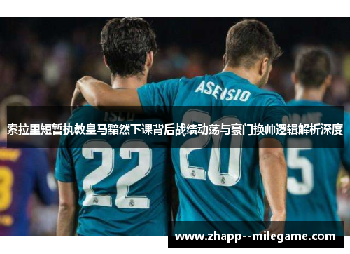 索拉里短暂执教皇马黯然下课背后战绩动荡与豪门换帅逻辑解析深度