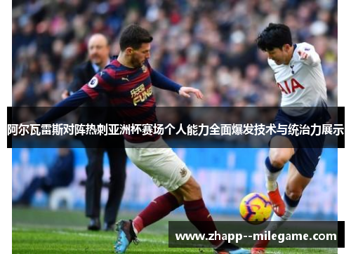 阿尔瓦雷斯对阵热刺亚洲杯赛场个人能力全面爆发技术与统治力展示
