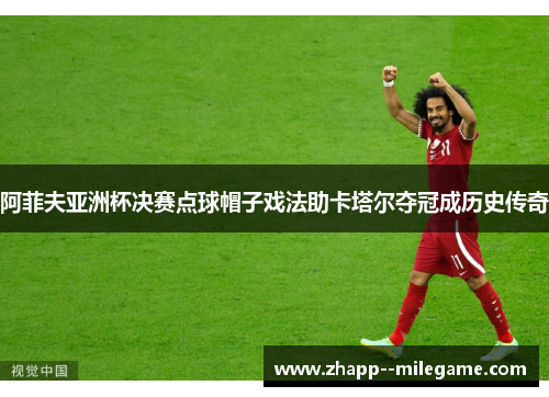 阿菲夫亚洲杯决赛点球帽子戏法助卡塔尔夺冠成历史传奇
