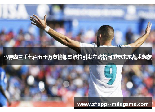 马特森三千七百五十万英镑加盟维拉引发左路格局重塑未来战术想象