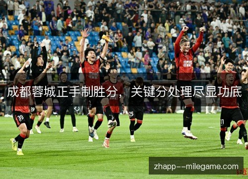 成都蓉城正手制胜分，关键分处理尽显功底